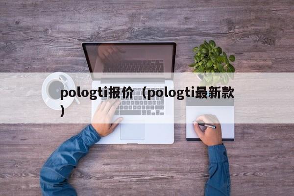 pologti报价（pologti最新款）-图1