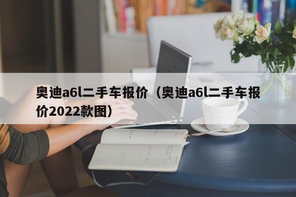 奥迪a6l二手车报价（奥迪a6l二手车报价2022款图）-图1