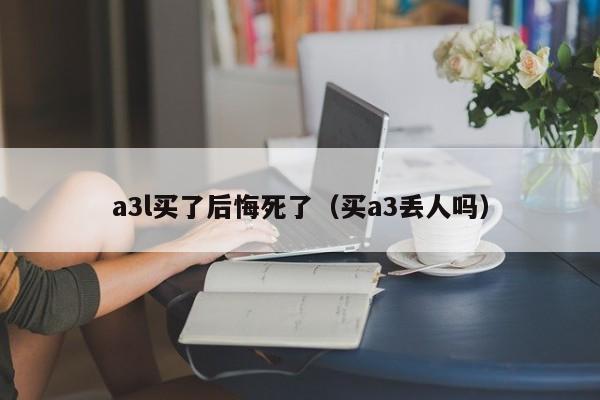 a3l买了后悔死了（买a3丢人吗）-图1