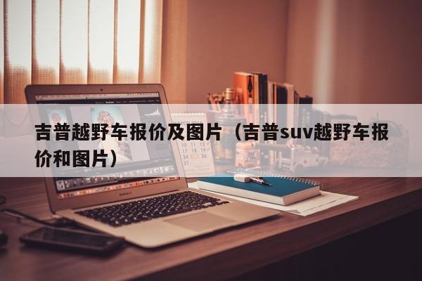 吉普越野车报价及图片（吉普suv越野车报价和图片）-图1