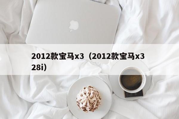 2012款宝马x3（2012款宝马x3 28i）-图1