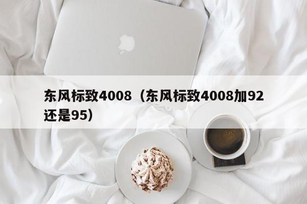 东风标致4008（东风标致4008加92还是95）-图1