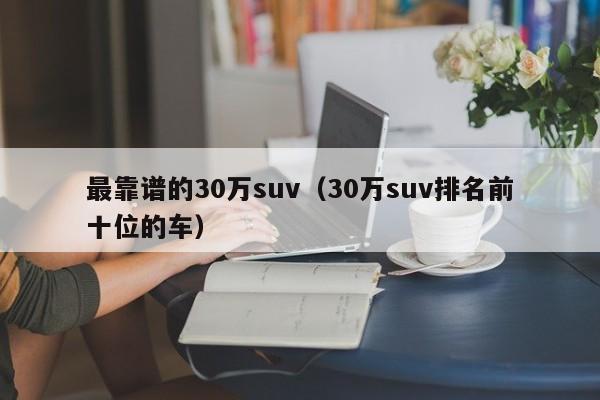 最靠谱的30万suv（30万suv排名前十位的车）-图1