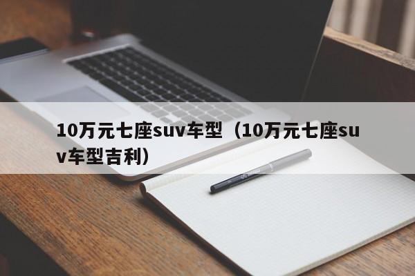 10万元七座suv车型（10万元七座suv车型吉利）-图1