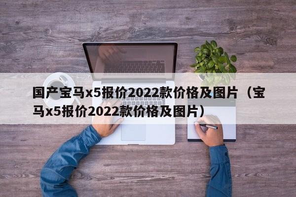 国产宝马x5报价2022款价格及图片（宝马x5报价2022款价格及图片）-图1