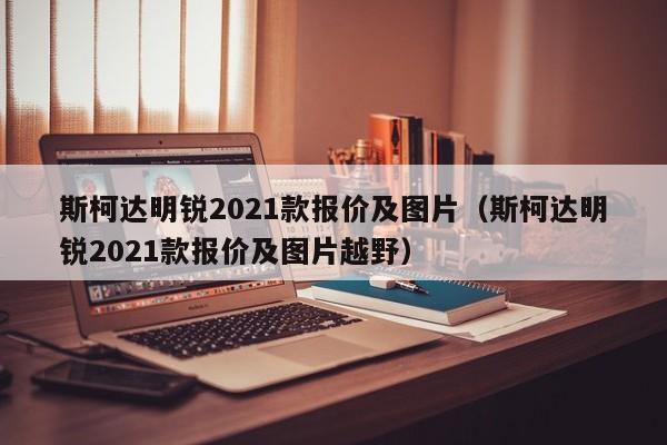 斯柯达明锐2021款报价及图片（斯柯达明锐2021款报价及图片越野）-图1