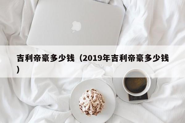 吉利帝豪多少钱（2019年吉利帝豪多少钱）-图1