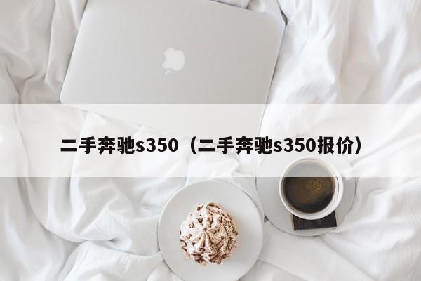 二手奔驰s350（二手奔驰s350报价）-图1