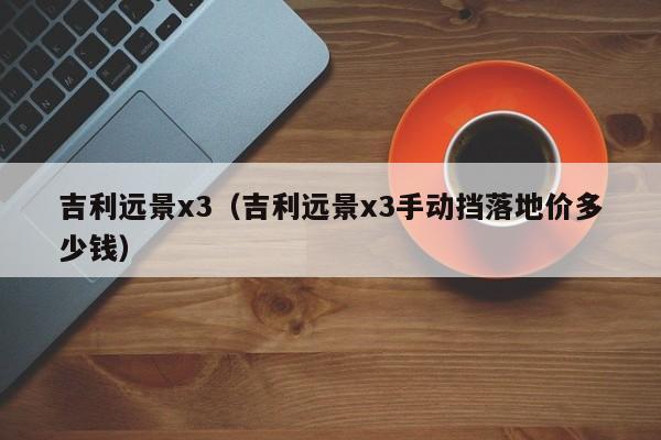 吉利远景x3（吉利远景x3手动挡落地价多少钱）-图1