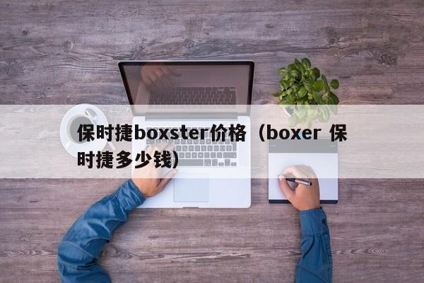 保时捷boxster价格（boxer 保时捷多少钱）-图1