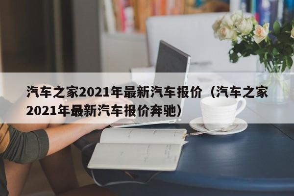 汽车之家2021年最新汽车报价（汽车之家2021年最新汽车报价奔驰）-图1