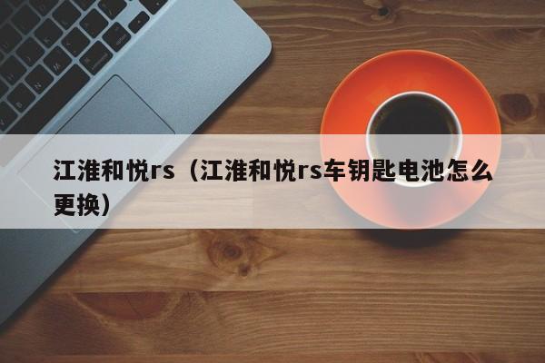 江淮和悦rs（江淮和悦rs车钥匙电池怎么更换）-图1