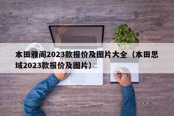 本田雅阁2023款报价及图片大全（本田思域2023款报价及图片）-图1