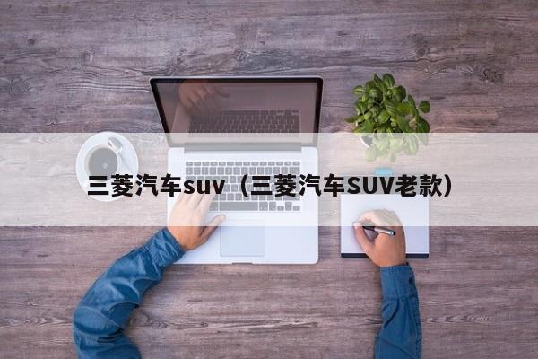 三菱汽车suv（三菱汽车SUV老款）-图1