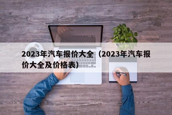 2023年汽车报价大全（2023年汽车报价大全及价格表）-图1