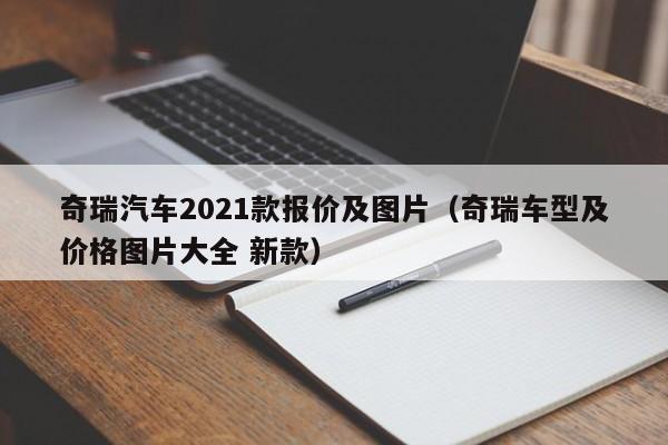 奇瑞汽车2021款报价及图片（奇瑞车型及价格图片大全 新款）-图1