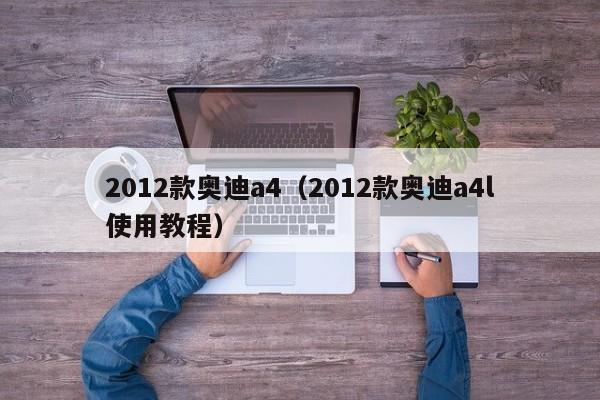 2012款奥迪a4（2012款奥迪a4l使用教程）-图1