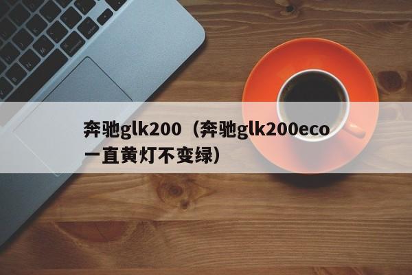 奔驰glk200（奔驰glk200eco一直黄灯不变绿）-图1