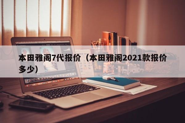 本田雅阁7代报价（本田雅阁2021款报价多少）-图1