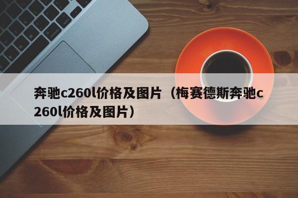 奔驰c260l价格及图片（梅赛德斯奔驰c260l价格及图片）-图1