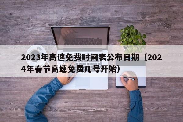 2023年高速免费时间表公布日期（2024年春节高速免费几号开始）-图1