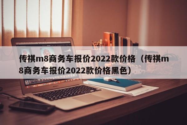 传祺m8商务车报价2022款价格（传祺m8商务车报价2022款价格黑色）-图1