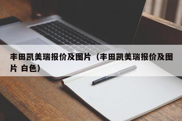 丰田凯美瑞报价及图片（丰田凯美瑞报价及图片 白色）-图1