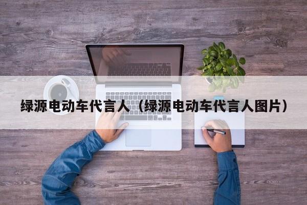 绿源电动车代言人（绿源电动车代言人图片）-图1