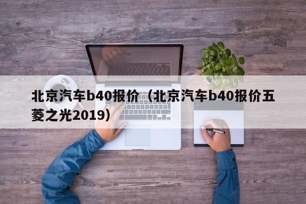 北京汽车b40报价（北京汽车b40报价五菱之光2019）-图1