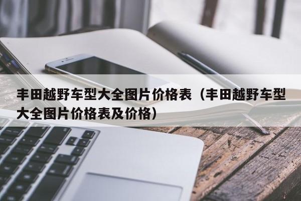 丰田越野车型大全图片价格表（丰田越野车型大全图片价格表及价格）-图1