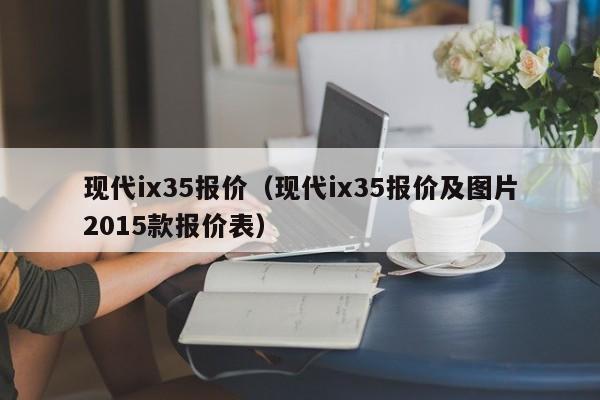 现代ix35报价（现代ix35报价及图片2015款报价表）-图1