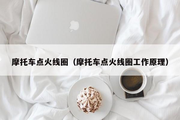 摩托车点火线圈（摩托车点火线圈工作原理）-图1