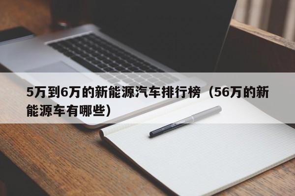 5万到6万的新能源汽车排行榜（56万的新能源车有哪些）-图1